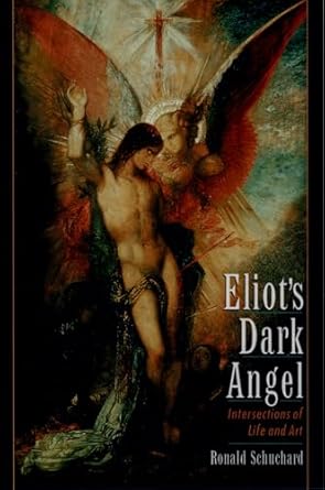 Eliot's Dark Angel: Intersections of Life and Art by Ronald Schuchard | Oxford University Press