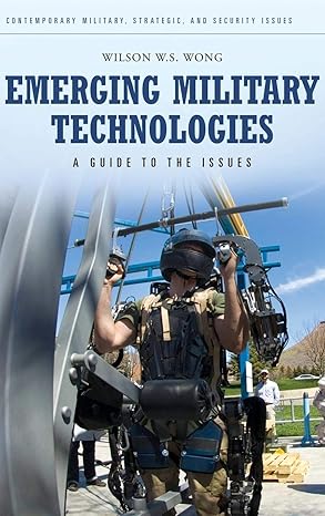 Emerging Military Technologies: A Guide to the Issues (Contemporary Military, Strategic, and Security Issues) by Wilson W.S. Wong | Praeger