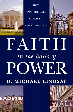 Faith in the Halls of Power: How Evangelicals Joined the American Elite by D. Michael Lindsay | Oxford University Press; 1st edition