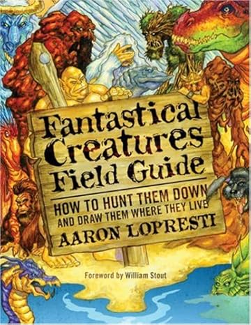 Fantastical Creatures Field Guide: How to Hunt Them Down and Draw Them Where They Live by Aaron Lopresti | Watson-Guptill