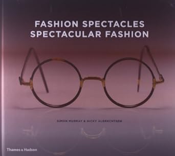 Fashion Spectacles, Spectacular Fashion: Eyewear Styles and Shapes from Vintage to 2020 by Simon Murray | Thames & Hudson
