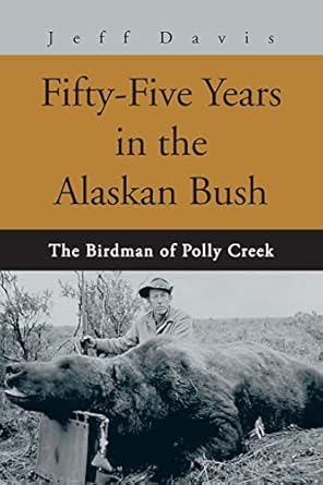 Fifty-Five Years in the Alaskan Bush: The Birdman of Polly Creek by Jeff Davis | iUniverse