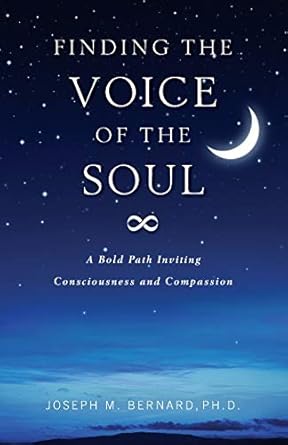Finding The Voice Of The Soul: A Bold Path Inviting Consciousness and Compassion by Joseph M. Bernard Ph.D. | Wild Ginger Press
