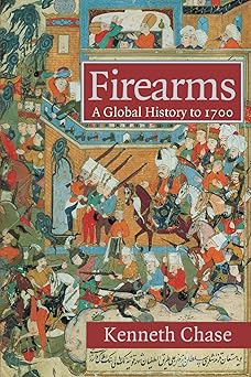 Firearms: A Global History to 1700 by Kenneth Chase | Cambridge University Press; 1st edition