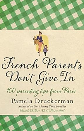 French Parents Don't Give In: 100 parenting tips from Paris by Pamela Druckerman | DOUBLEDAY