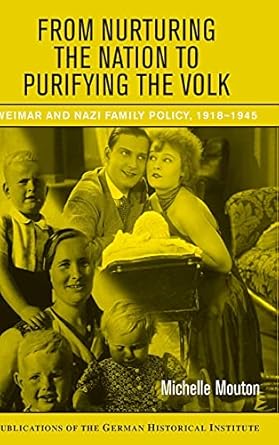 From Nurturing the Nation to Purifying the Volk: Weimar and Nazi Family Policy, 1918–1945 (Publications of the German Historical Institute) by Michelle Mouton | Cambridge University Press; 1st edition