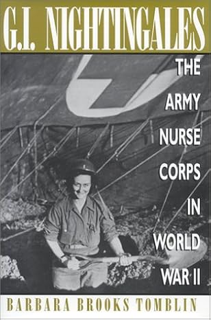 G.I. Nightingales: The Army Nurse Corps in World War II by Barbara Brooks Tomblin | Univ Pr of Kentucky