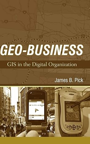Geo-Business: GIS in the Digital Organization by James B. Pick | Wiley