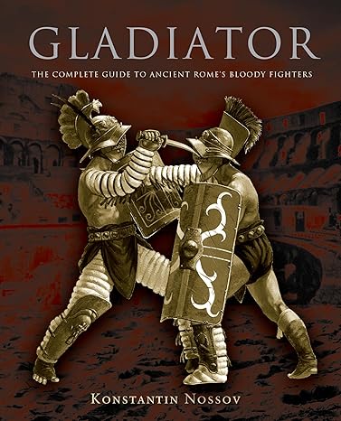 Gladiator: The Complete Guide To Ancient Rome's Bloody Fighters by Konstantin Nossov | Lyons Press; Reprint edition