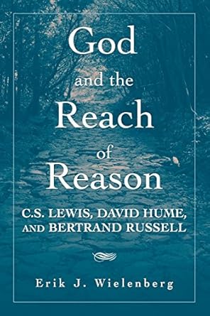 God and the Reach of Reason: C. S. Lewis, David Hume, and Bertrand Russell by Erik J. Wielenberg | Cambridge University Press; 1st edition