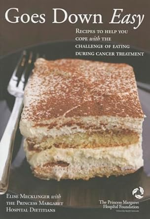 Goes Down Easy: Recipes to Help You Cope With The Challenge of Eating During Cancer Treatment by Elise Mecklinger | Princess Margaret Hospital Foundation