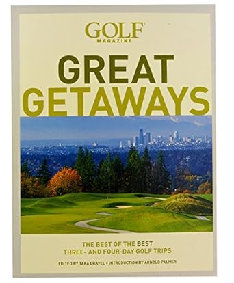 Golf Magazine Great Getaways: The Best of the Best Three- and Four-Day Golf Trips by Tara Gravel | Harry N. Abrams, Inc.