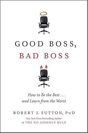 Good Boss, Bad Boss: How to Be the Best...And Learn from the Worst by Robert I. Sutton | Business Plus