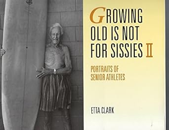 Growing Old Is Not for Sissies II: Portraits of Senior Athletes by Etta Clark | Pomegranate