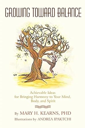 Growing Toward Balance: Achievable Ideas for Bringing Harmony to Your Mind, Body, and Spirit by Mary Kearns | iUniverse; 0 edition