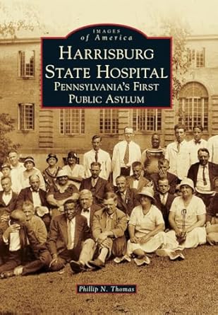 Harrisburg State Hospital: Pennsylvania's First Public Asylum (Images of America) by Phillip N. Thomas | Arcadia Publishing; 1st edition