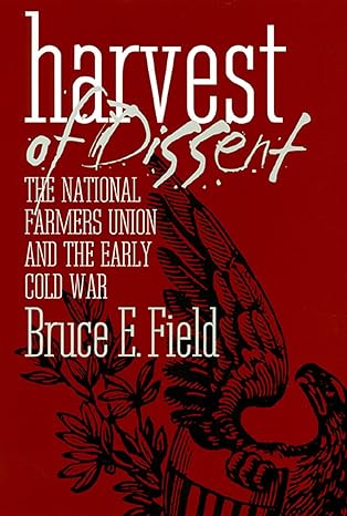 Harvest of Dissent: The National Farmers Union and the Early Cold War (American Political Thought) by Bruce E. Field | University Press of Kansas