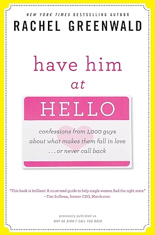 Have Him at Hello: Confessions from 1,000 Guys About What Makes Them Fall in Love . . . Or Never Call Back by Rachel Greenwald | Harmony/Rodale/Convergent; 2.7.2010 edition