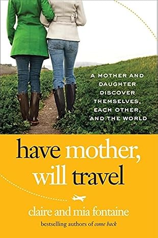 Have Mother, Will Travel: A Mother and Daughter Discover Themselves, Each Other, and the World by Claire Fontaine | William Morrow