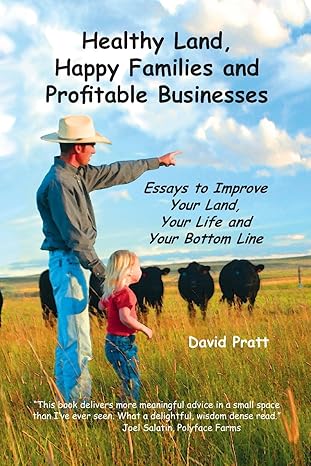 Healthy Land, Happy Families and Profitable Businesses: Essays to Improve Your Land, Your Life and Your Bottom Line by David W Pratt | Ranch Management Consultants, Inc.
