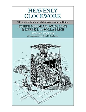 Heavenly Clockwork: The Great Astronomical Clocks of Medieval China by Joseph Needham | Cambridge University Press; 2nd edition
