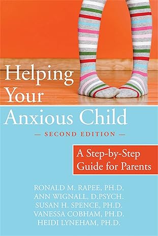 Helping Your Anxious Child: A Step-by-Step Guide for Parents by Ronald Rapee PhD | New Harbinger Publications