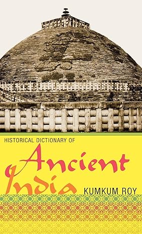 Historical Dictionary of Ancient India (Volume 23) (Historical Dictionaries of Ancient Civilizations and Historical Eras, 23) by Kumkum Roy | Scarecrow Press