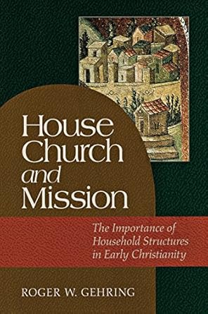 House Church and Mission: The Importance of Household Structures in Early Christianity by Roger W. Gehring | Baker Academic