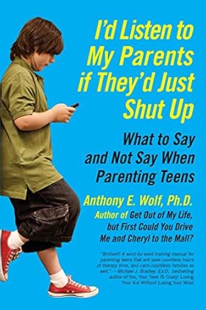I'd Listen to My Parents If They'd Just Shut Up: What to Say and Not Say When Parenting Teens by Anthony Wolf | William Morrow Paperbacks; Original edition