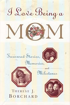 I Love Being a Mom: Treasured Stories, Memories and Milestones by Therese J. Borchard | Doubleday; First Edition