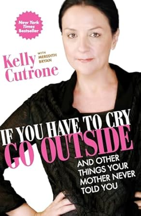 If You Have to Cry, Go Outside: And Other Things Your Mother Never Told You by Kelly Cutrone | HarperOne; Reprint edition