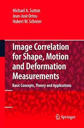 Image Correlation for Shape, Motion and Deformation Measurements: Basic Concepts,Theory and Applications by Michael A. Sutton | Springer; 2009th edition