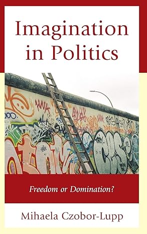 Imagination in Politics: Freedom or Domination? by Mihaela Czobor-Lupp | Lexington Books