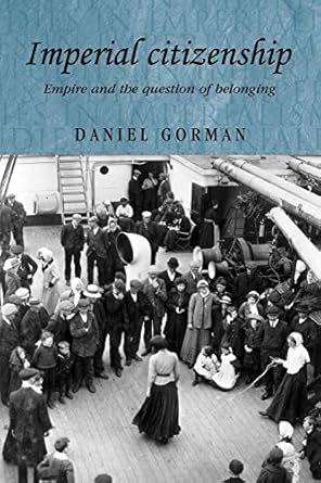 Imperial citizenship: Empire and the question of belonging (Studies in Imperialism, 65) by Daniel Gorman | Manchester University Press; 1st edition