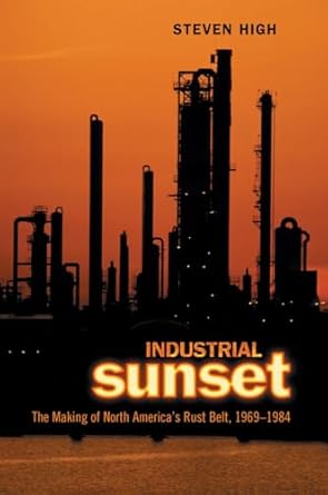 Industrial Sunset: The Making of North America's Rust Belt, 1969-1984 (Heritage) by Steven High | University of Toronto Press