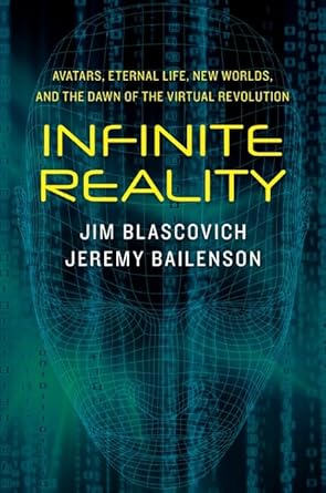 Infinite Reality: Avatars, Eternal Life, New Worlds, and the Dawn of the Virtual Revolution by Jim Blascovich | William Morrow; First Edition