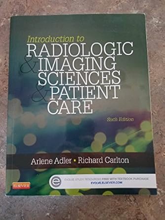 Introduction to Radiologic and Imaging Sciences and Patient Care by Arlene M. Adler MEd  R.T.(R)  FAEIRS | Saunders