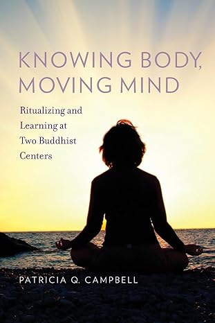 Knowing Body, Moving Mind: Ritualizing and Learning at Two Buddhist Centers (Oxford Ritual Studies) by Patricia Q Campbell | Oxford University Press; 1st edition