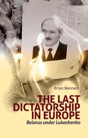 Last Dictatorship in Europe: Belarus Under Lukashenko by Brian Bennett | Oxford University Press; 1st edition