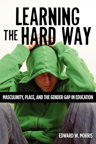 Learning the Hard Way: Masculinity, Place, and the Gender Gap in Education (Rutgers Series in Childhood Studies) by Edward W. Morris | Rutgers University Press; None edition