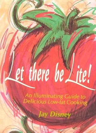 Let There Be Lite: An Illuminating Guide to Delicious Low-fat Cooking by Jay Disney | Overlook Books