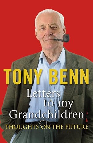 Letters to My Grandchildren: Thoughts on the Future by Tony Benn | Arrow