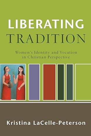 Liberating Tradition: Women's Identity and Vocation in Christian Perspective (RenewedMinds) by Kristina LaCelle-Peterson | Baker Academic