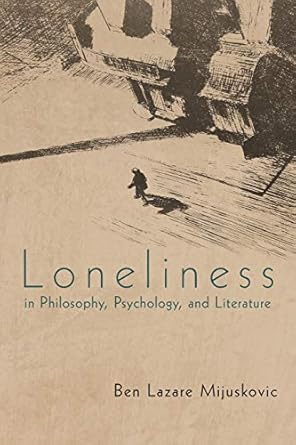 Loneliness in Philosophy, Psychology, and Literature: Third Edition by Ben Lazare Mijuskovic | iUniverse