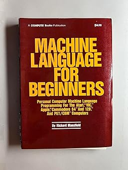 Machine Language for Beginners: Machine Language Programming for Basic Language Programmers by Richard Mansfield | Compute! Publications Inc.,U.S; 1983rd edition