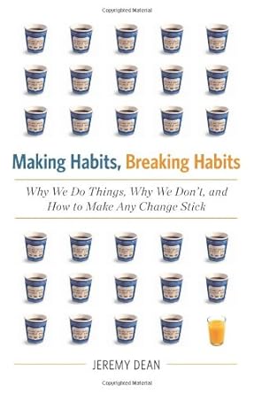 Making Habits, Breaking Habits: Why We Do Things, Why We Don't, and How to Make Any Change Stick by Jeremy Dean | Da Capo Lifelong Books; 37211th edition