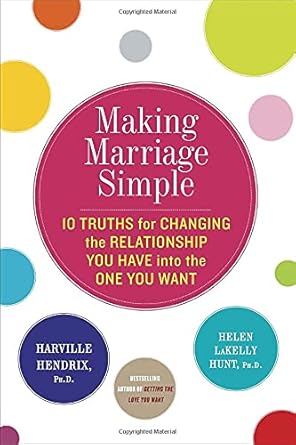 Making Marriage Simple: Ten Truths for Changing the Relationship You Have into the One You Want by Harville Hendrix | Harmony