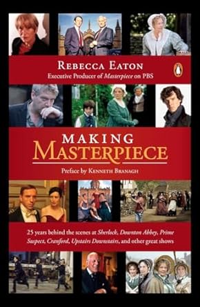 Making Masterpiece: 25 Years Behind the Scenes at Sherlock, Downton Abbey, Prime Suspect, Cranford, Upstairs Downstairs, and Other Great Shows by Rebecca Eaton | Penguin Publishing Group; Reprint edition