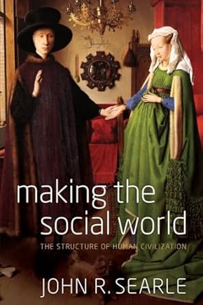 Making the Social World: The Structure of Human Civilization by John Searle | Oxford University Press; 1st edition