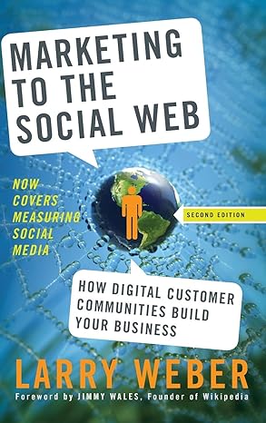 Marketing to the Social Web: How Digital Customer Communities Build Your Business by Larry Weber | Wiley; 2nd edition